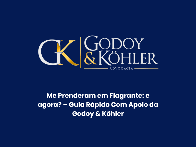 Me Prenderam em Flagrante: e agora? – Guia Rápido Com Apoio da Godoy & Köhler